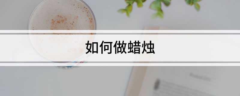 九游会ag真人官网|如何做蜡烛